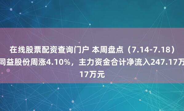 在线股票配资查询门户 本周盘点（7.14-7.18）：同益股份周涨4.10%，主力资金合计净流入247.17万元