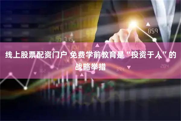 线上股票配资门户 免费学前教育是“投资于人”的战略举措