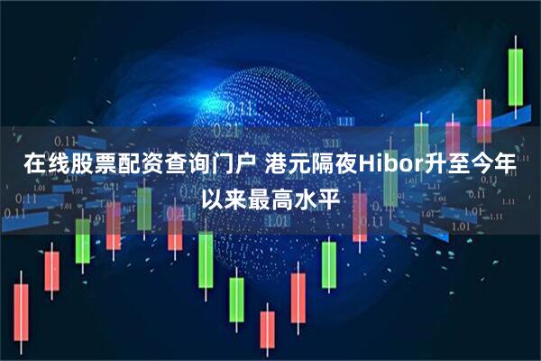 在线股票配资查询门户 港元隔夜Hibor升至今年以来最高水平