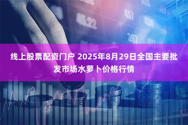 线上股票配资门户 2025年8月29日全国主要批发市场水萝卜价格行情
