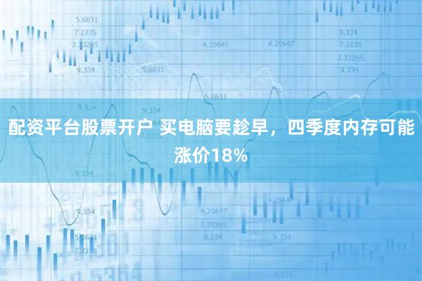 配资平台股票开户 买电脑要趁早，四季度内存可能涨价18%