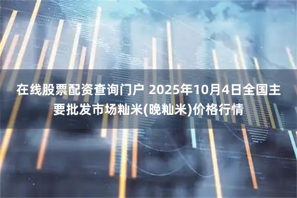 在线股票配资查询门户 2025年10月4日全国主要批发市场籼米(晚籼米)价格行情