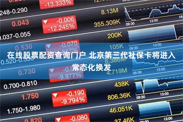 在线股票配资查询门户 北京第三代社保卡将进入常态化换发