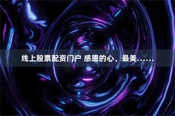 线上股票配资门户 感恩的心、最美……