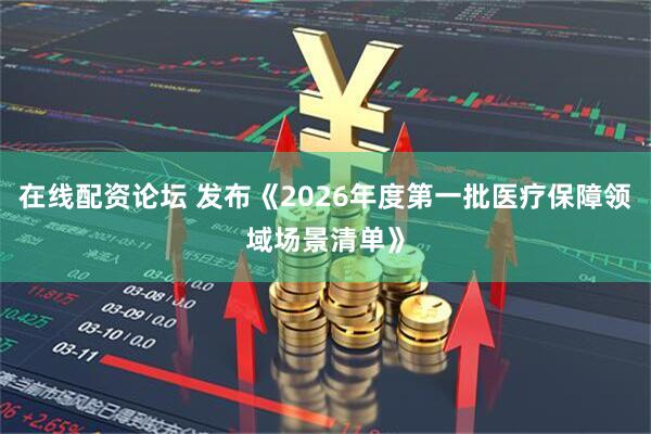 在线配资论坛 发布《2026年度第一批医疗保障领域场景清单》